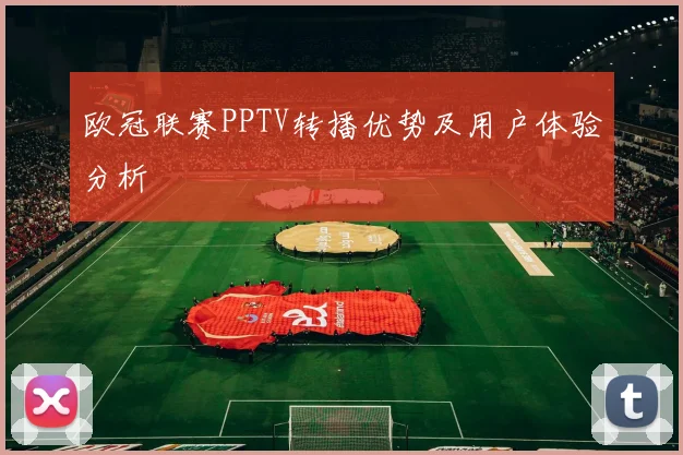 欧冠联赛PPTV转播优势及用户体验分析