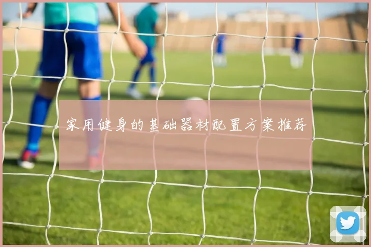 家用健身的基础器材配置方案推荐