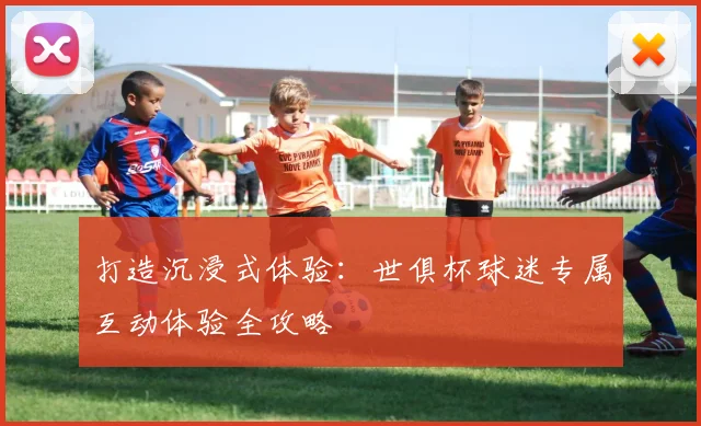 打造沉浸式体验：世俱杯球迷专属互动体验全攻略