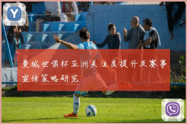 曼城世俱杯亚洲关注度提升及赛事宣传策略研究