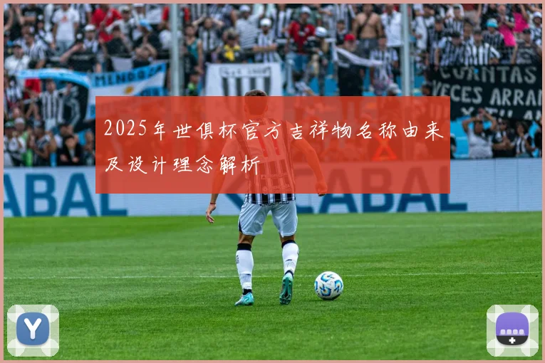 2025年世俱杯官方吉祥物名称由来及设计理念解析