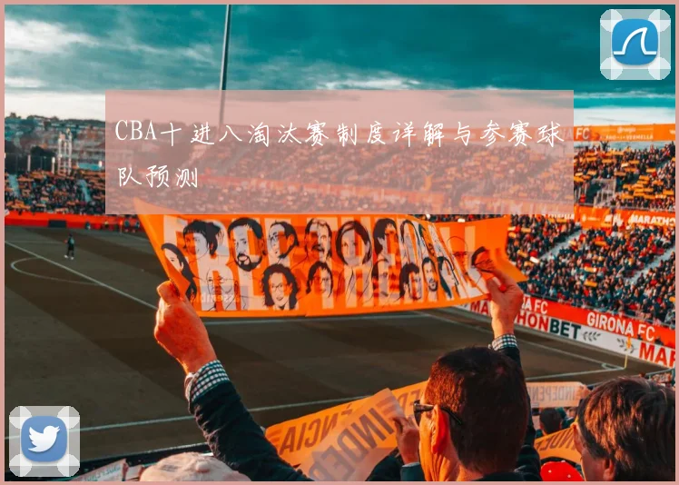 CBA十进八淘汰赛制度详解与参赛球队预测