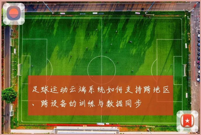 足球运动云端系统如何支持跨地区、跨设备的训练与数据同步