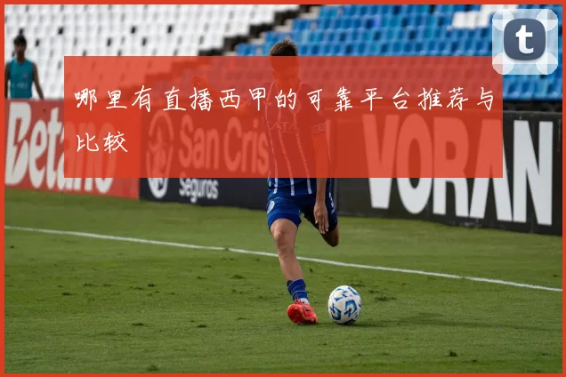 哪里有直播西甲的可靠平台推荐与比较