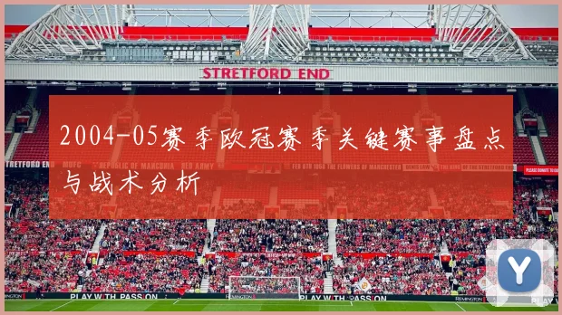 2004-05赛季欧冠赛季关键赛事盘点与战术分析