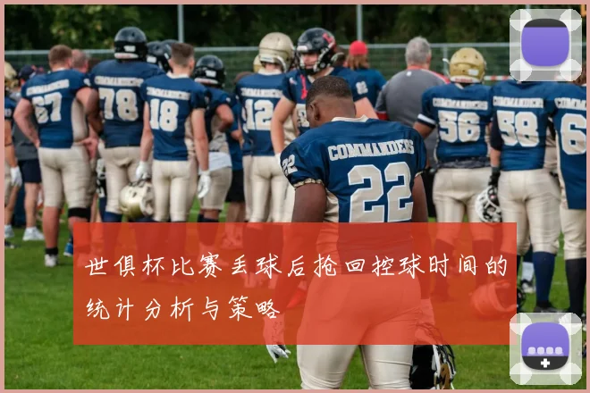 世俱杯比赛丢球后抢回控球时间的统计分析与策略