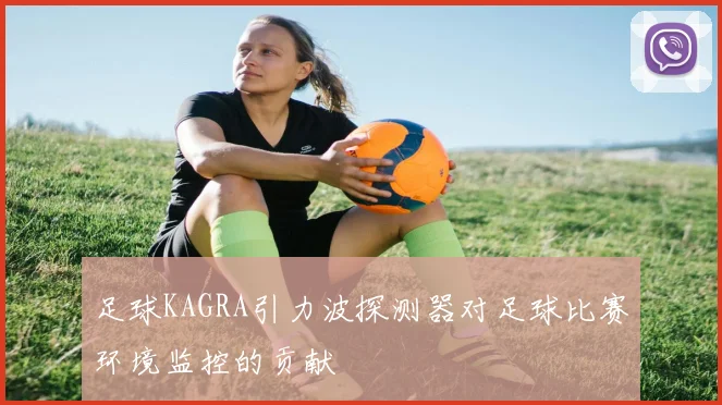 足球KAGRA引力波探测器对足球比赛环境监控的贡献