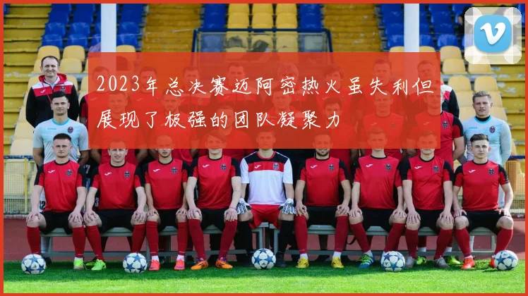 2023年总决赛迈阿密热火虽失利但展现了极强的团队凝聚力